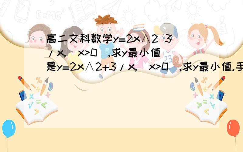 高二文科数学y=2x∧2 3/x,(x>0),求y最小值是y=2x∧2+3/x,(x>0),求y最小值.手机发的.