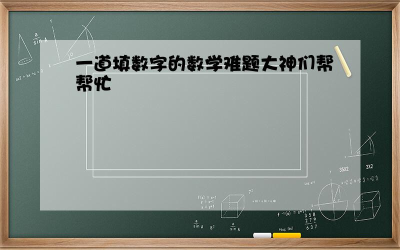 一道填数字的数学难题大神们帮帮忙