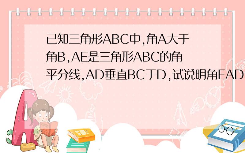 已知三角形ABC中,角A大于角B,AE是三角形ABC的角平分线,AD垂直BC于D,试说明角EAD=1/2(角 C-角B)