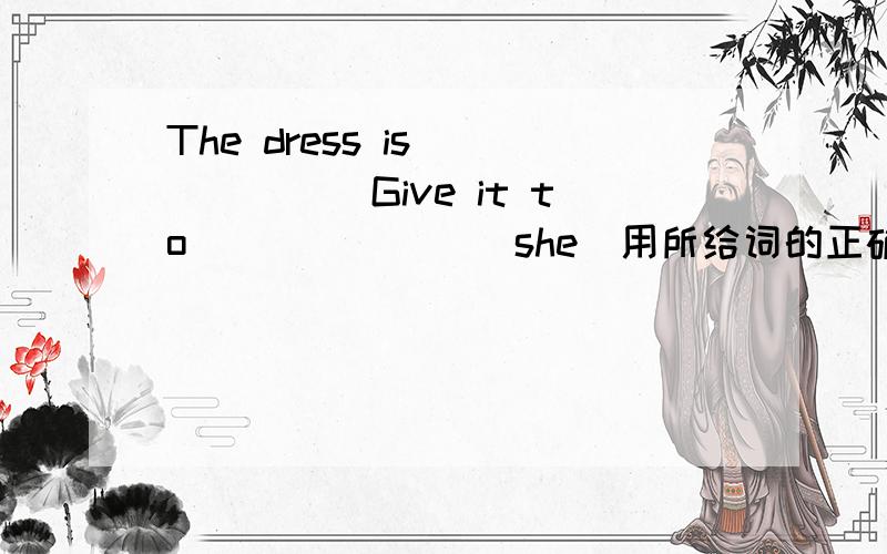 The dress is_______Give it to_______(she)用所给词的正确形式填空