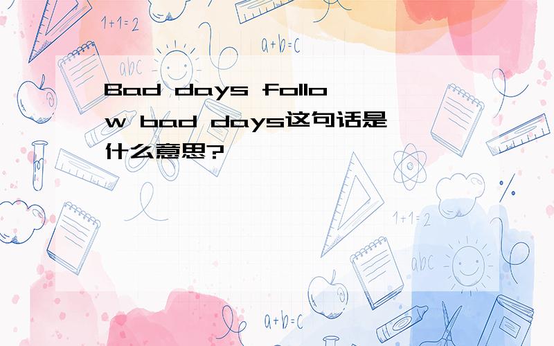 Bad days follow bad days这句话是什么意思?