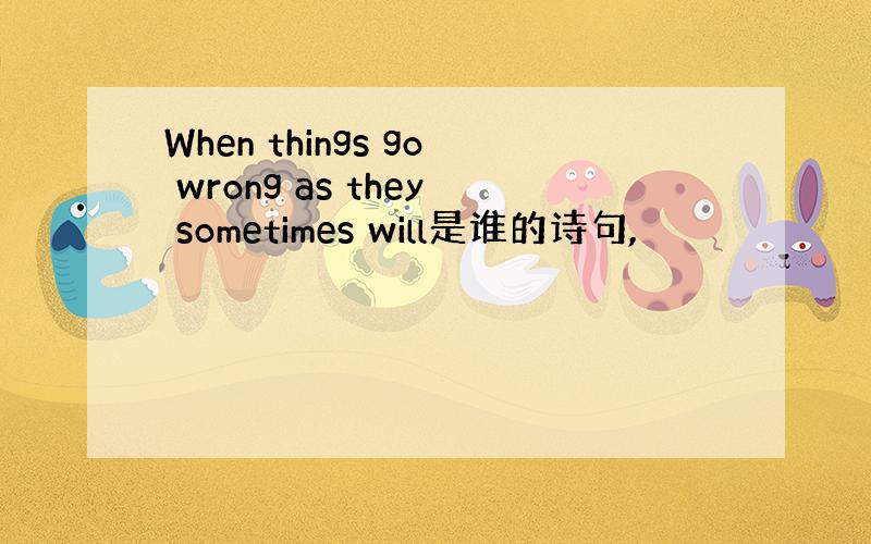 When things go wrong as they sometimes will是谁的诗句,