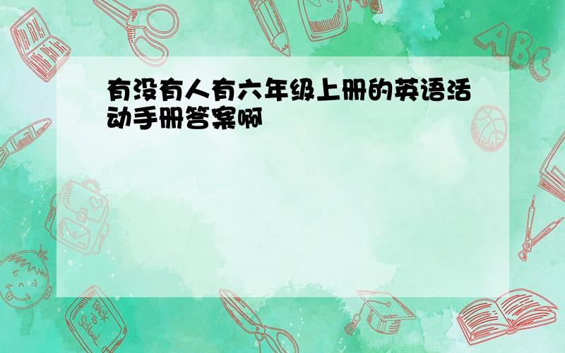 有没有人有六年级上册的英语活动手册答案啊