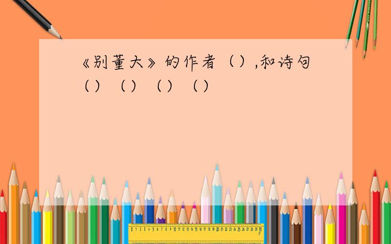 《别董大》的作者（）,和诗句（）（）（）（）