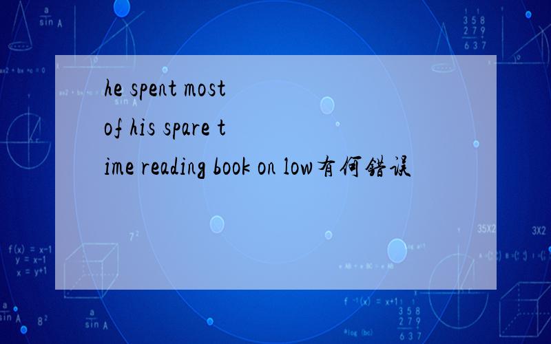 he spent most of his spare time reading book on low有何错误