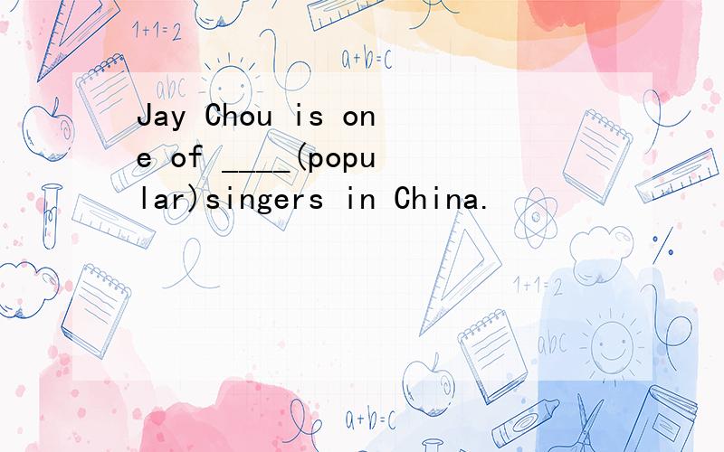 Jay Chou is one of ____(popular)singers in China.