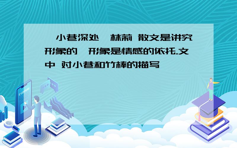 《小巷深处》林莉 散文是讲究形象的,形象是情感的依托.文中 对小巷和竹棒的描写