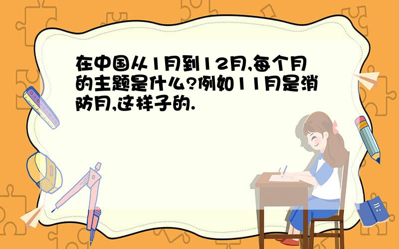 在中国从1月到12月,每个月的主题是什么?例如11月是消防月,这样子的.