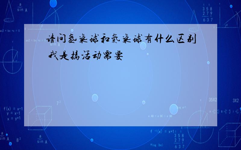 请问氢气球和氦气球有什么区别 我是搞活动需要