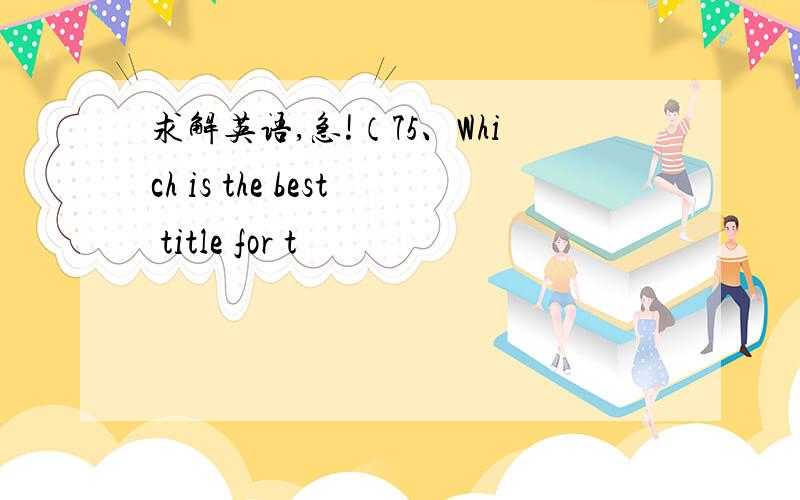 求解英语,急!（75、Which is the best title for t