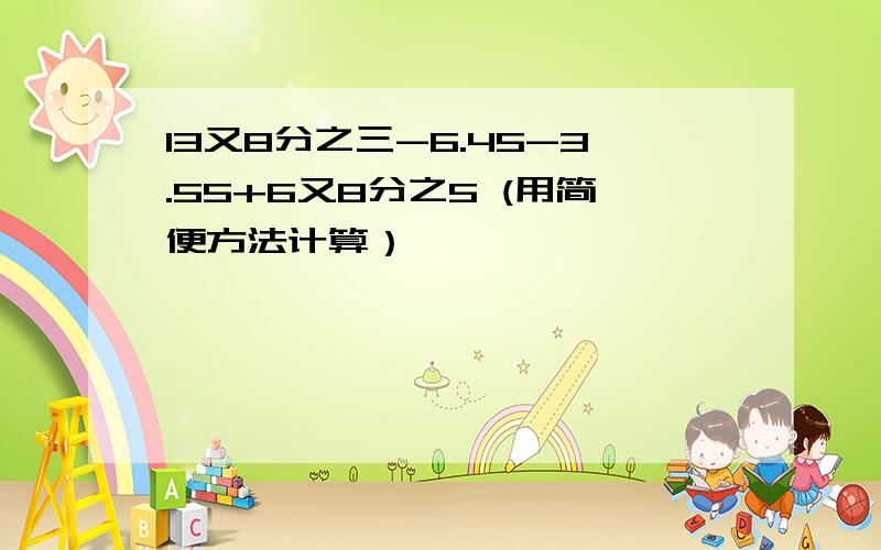 13又8分之三-6.45-3.55+6又8分之5 (用简便方法计算）