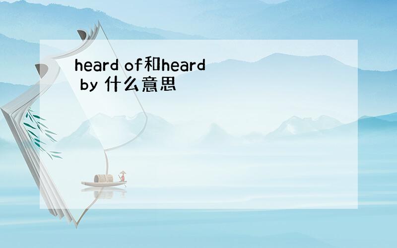 heard of和heard by 什么意思