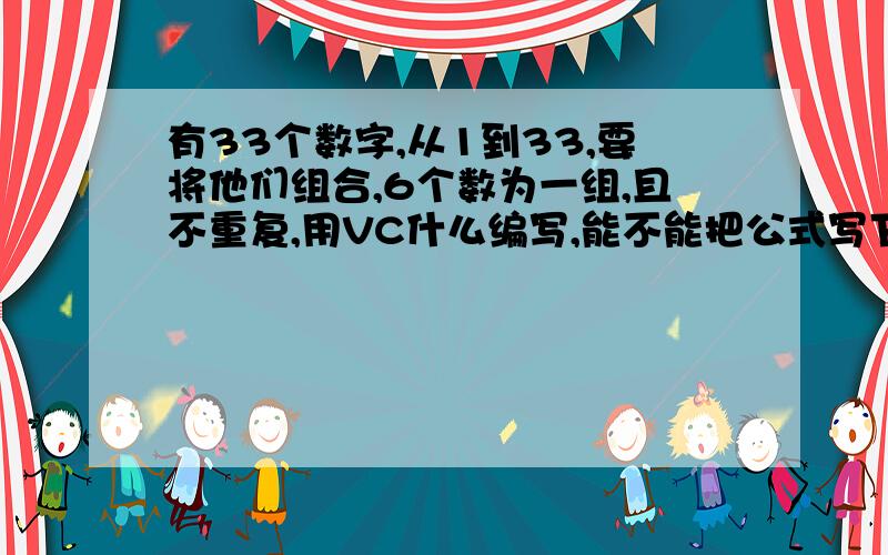 有33个数字,从1到33,要将他们组合,6个数为一组,且不重复,用VC什么编写,能不能把公式写下