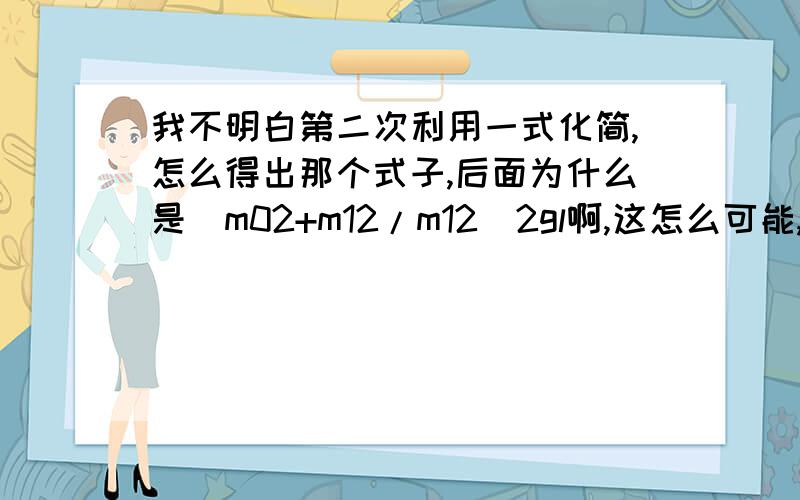 我不明白第二次利用一式化简,怎么得出那个式子,后面为什么是（m02+m12/m12）2gl啊,这怎么可能,不应该是直接加