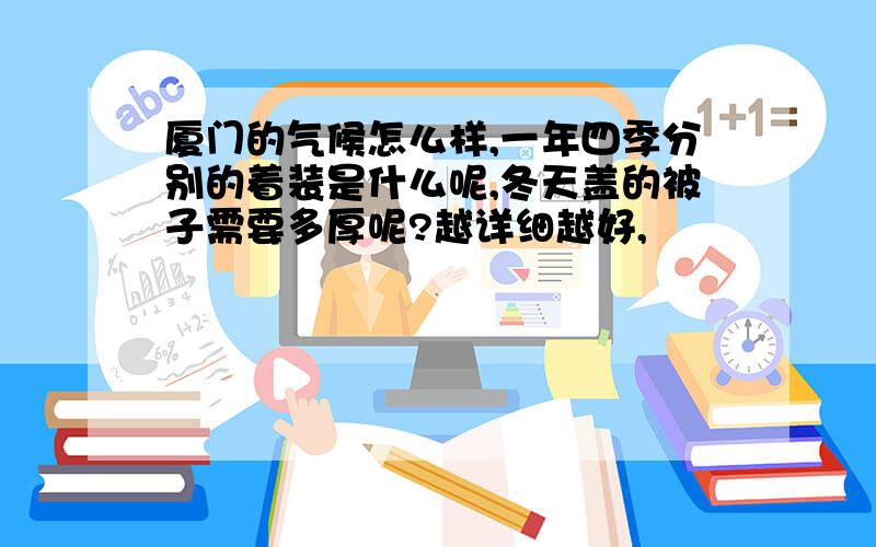 厦门的气候怎么样,一年四季分别的着装是什么呢,冬天盖的被子需要多厚呢?越详细越好,