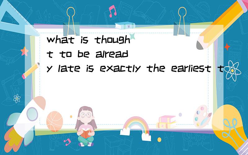 what is thought to be already late is exactly the earliest t