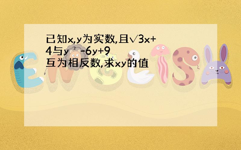 已知x,y为实数,且√3x+4与y²-6y+9互为相反数,求xy的值