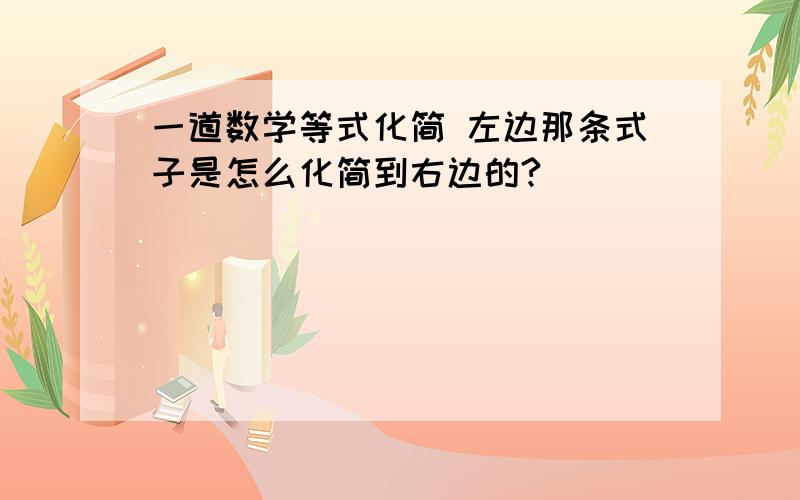 一道数学等式化简 左边那条式子是怎么化简到右边的?