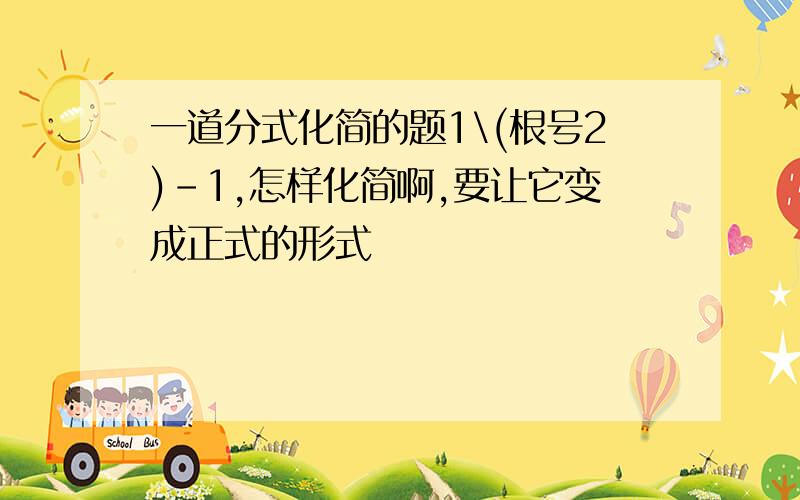 一道分式化简的题1\(根号2)-1,怎样化简啊,要让它变成正式的形式