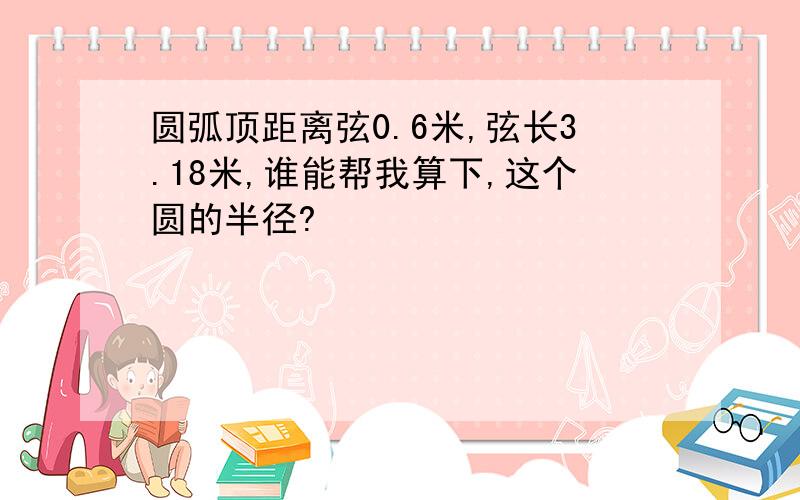 圆弧顶距离弦0.6米,弦长3.18米,谁能帮我算下,这个圆的半径?