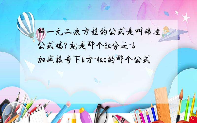 解一元二次方程的公式是叫伟达公式吗?就是那个2a分之-b加减根号下b方-4ac的那个公式