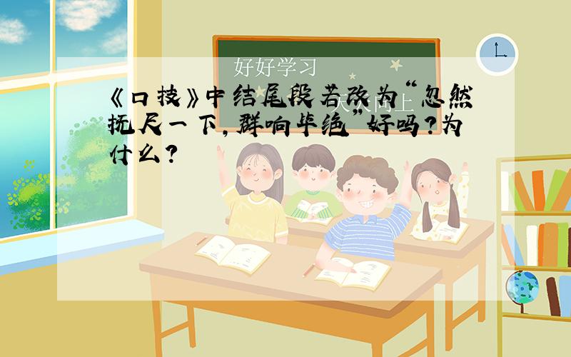 《口技》中结尾段若改为“忽然抚尺一下,群响毕绝”好吗?为什么?