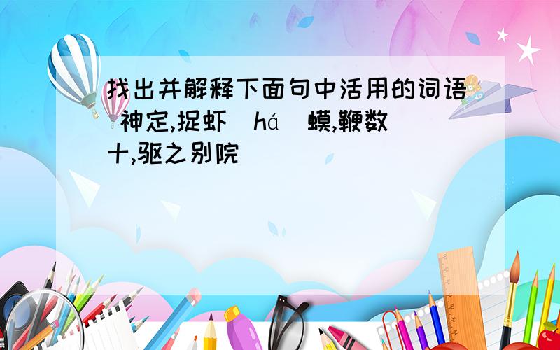 找出并解释下面句中活用的词语 神定,捉虾（há）蟆,鞭数十,驱之别院