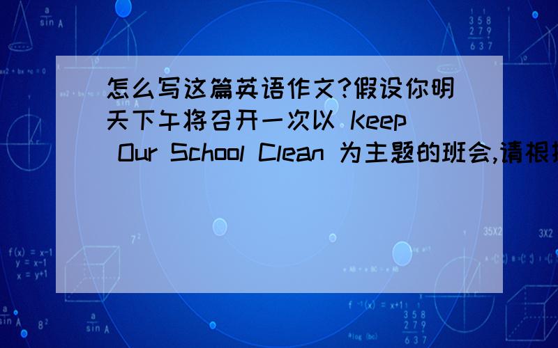 怎么写这篇英语作文?假设你明天下午将召开一次以 Keep Our School Clean 为主题的班会,请根据以下要点