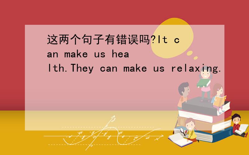 这两个句子有错误吗?It can make us health.They can make us relaxing.