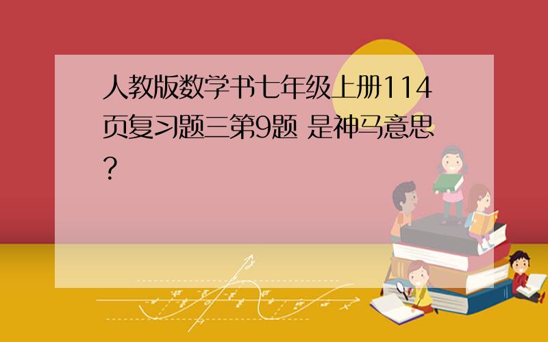 人教版数学书七年级上册114页复习题三第9题 是神马意思?