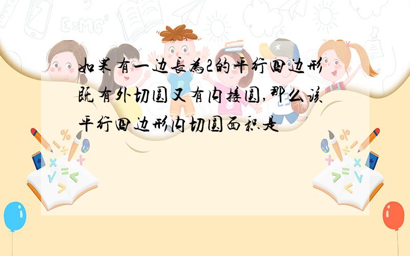 如果有一边长为2的平行四边形既有外切圆又有内接圆,那么该平行四边形内切圆面积是