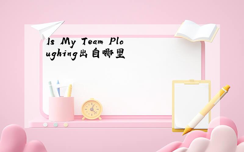 Is My Team Ploughing出自哪里