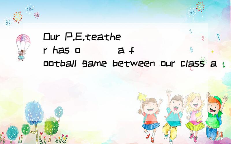 Our P.E.teather has o___ a football game between our class a