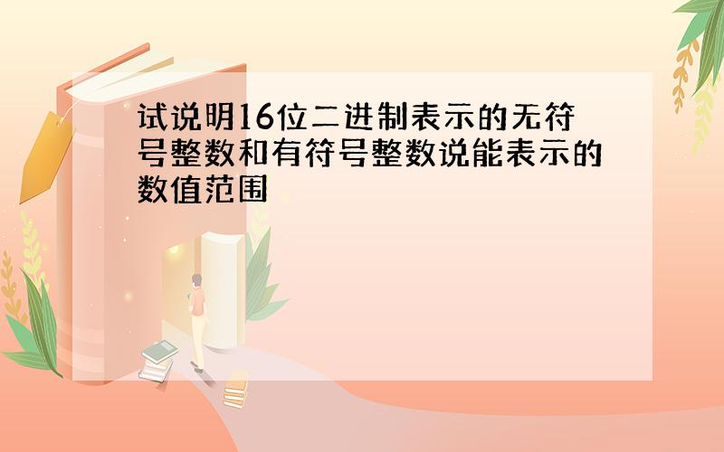 试说明16位二进制表示的无符号整数和有符号整数说能表示的数值范围