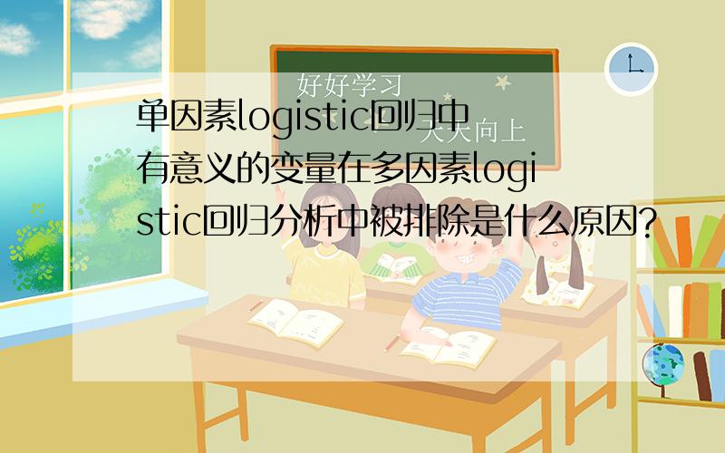 单因素logistic回归中有意义的变量在多因素logistic回归分析中被排除是什么原因?