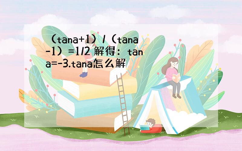 （tana+1）/（tana-1）=1/2 解得：tana=-3.tana怎么解