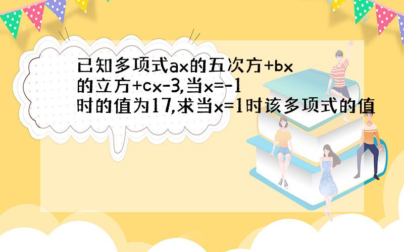 已知多项式ax的五次方+bx的立方+cx-3,当x=-1时的值为17,求当x=1时该多项式的值