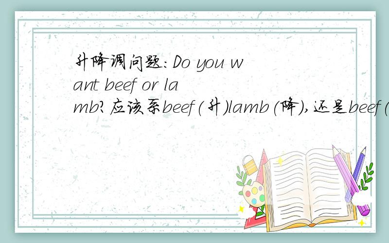 升降调问题:Do you want beef or lamb?应该系beef(升)lamb(降),还是beef(降)la