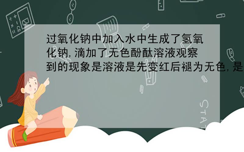 过氧化钠中加入水中生成了氢氧化钠,滴加了无色酚酞溶液观察到的现象是溶液是先变红后褪为无色,是什么原