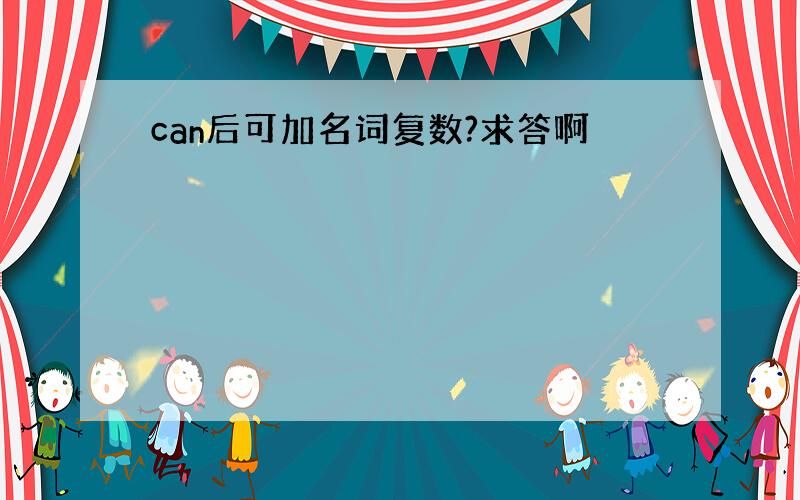 can后可加名词复数?求答啊