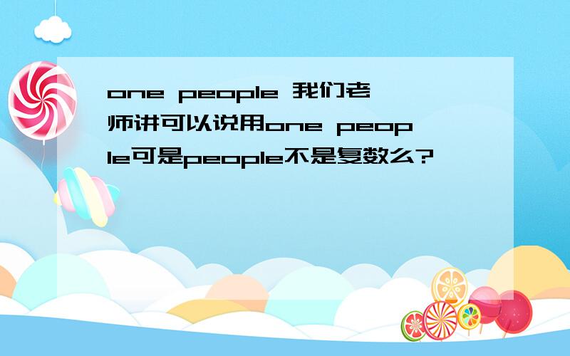 one people 我们老师讲可以说用one people可是people不是复数么?