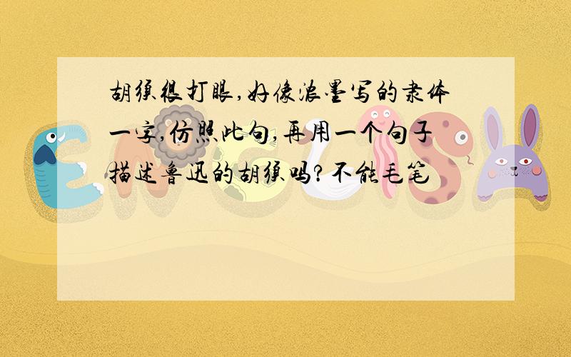 胡须很打眼,好像浓墨写的隶体一字,仿照此句,再用一个句子描述鲁迅的胡须吗?不能毛笔