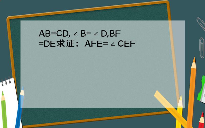 AB=CD,∠B=∠D,BF=DE求证：AFE=∠CEF