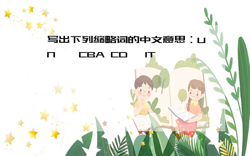 写出下列缩略词的中文意思：UN , CBA CD, IT