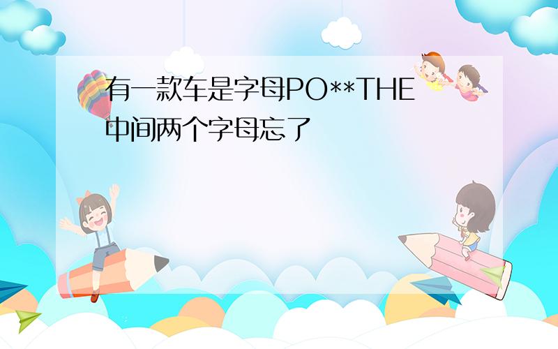 有一款车是字母PO**THE中间两个字母忘了