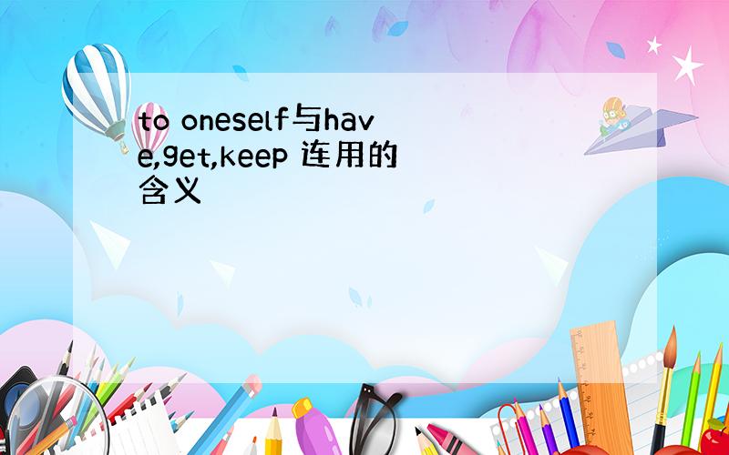 to oneself与have,get,keep 连用的含义