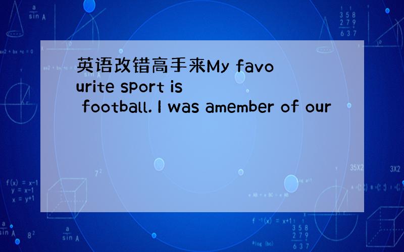 英语改错高手来My favourite sport is football. I was amember of our