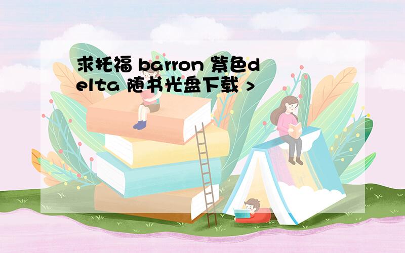 求托福 barron 紫色delta 随书光盘下载 >