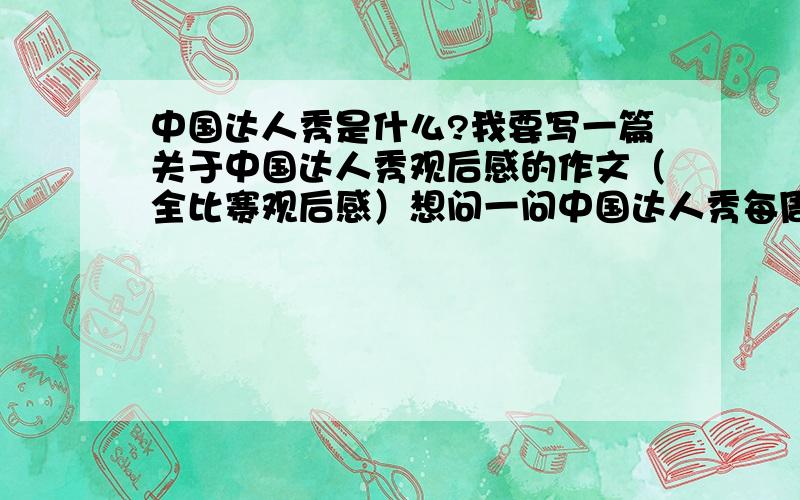 中国达人秀是什么?我要写一篇关于中国达人秀观后感的作文（全比赛观后感）想问一问中国达人秀每周什么时候开始?什么时候结束?