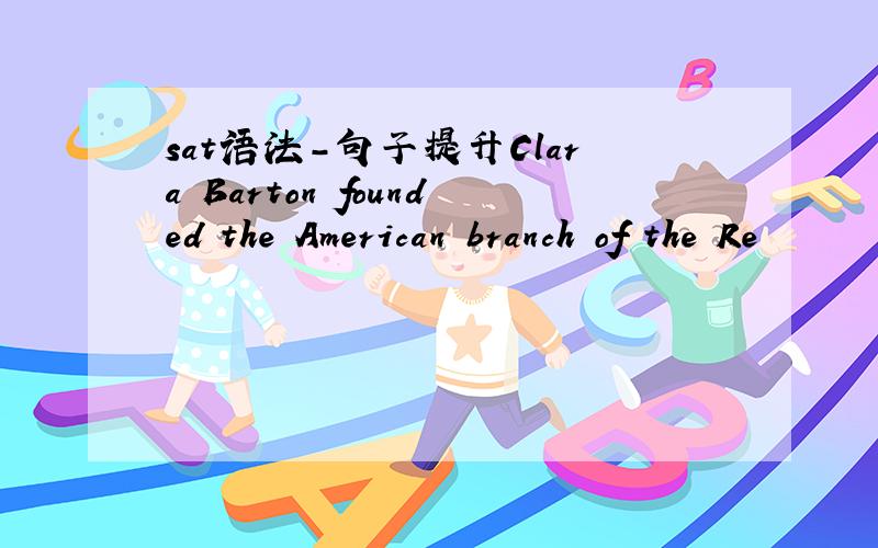 sat语法-句子提升Clara Barton founded the American branch of the Re